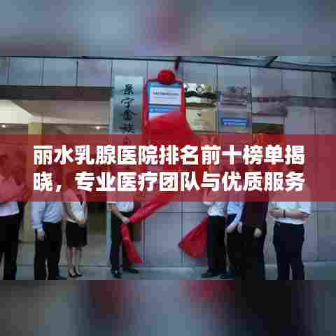 丽水乳腺医院排名前十榜单揭晓，专业医疗团队与优质服务并行