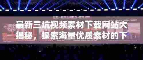 最新三坑视频素材下载网站大揭秘，探索海量优质素材的下载新天地！