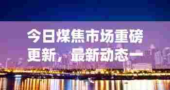 今日煤焦市场重磅更新，最新动态一网打尽！