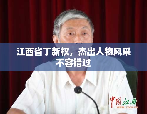 江西省丁新权,杰出人物风采不容错过