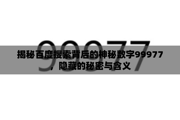揭秘百度搜索背后的神秘数字99977,隐藏的秘密与含义