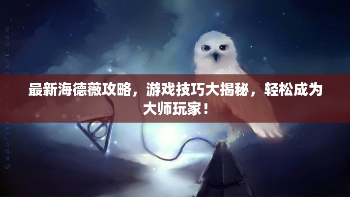 最新海德薇攻略，游戏技巧大揭秘，轻松成为大师玩家！