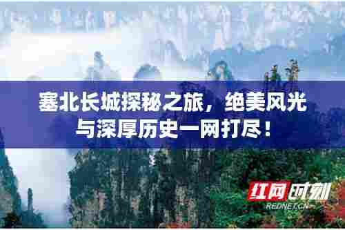 塞北长城探秘之旅,绝美风光与深厚历史一网打尽!