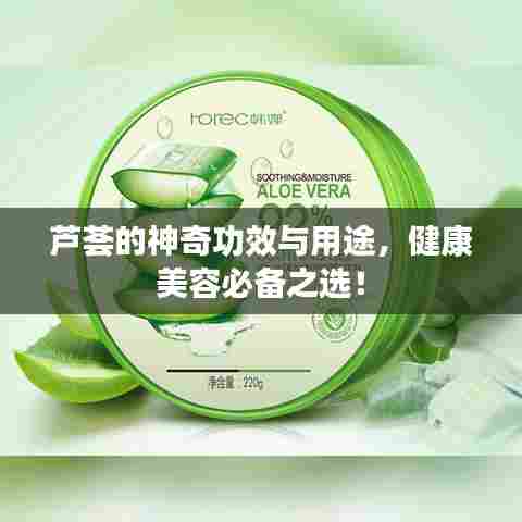 芦荟的神奇功效与用途,健康美容必备之选!