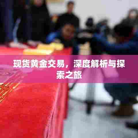 现货黄金交易,深度解析与探索之旅