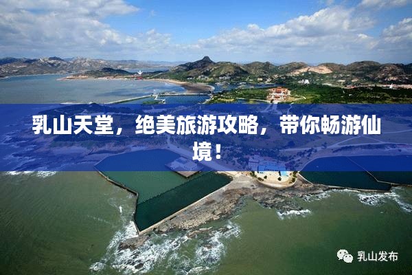 乳山天堂,绝美旅游攻略,带你畅游仙境!
