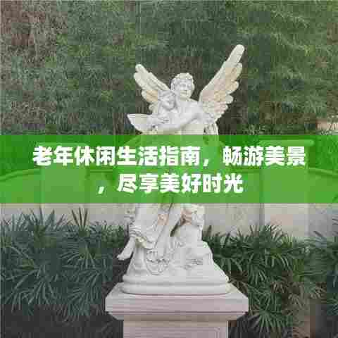 老年休闲生活指南，畅游美景，尽享美好时光
