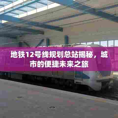 地铁12号线规划总站揭秘，城市的便捷未来之旅