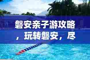 磐安亲子游攻略,玩转磐安,尽享亲子欢乐时光!