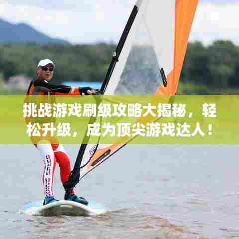 挑战游戏刷级攻略大揭秘,轻松升级,成为顶尖游戏达人!