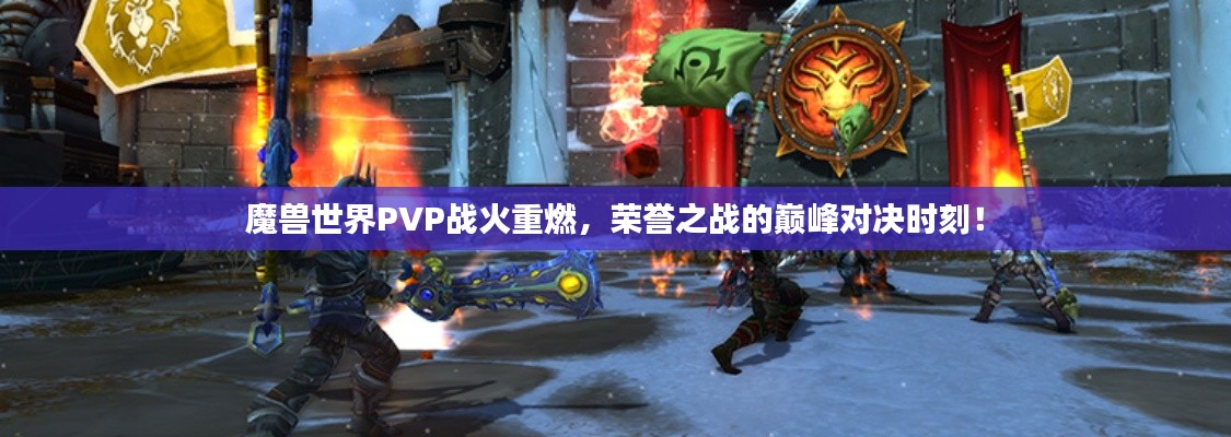 魔兽世界PVP战火重燃，荣誉之战的巅峰对决时刻！