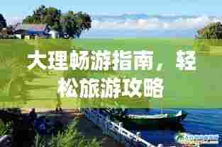 大理畅游指南，轻松旅游攻略
