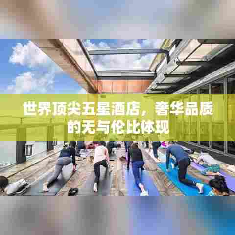 世界顶尖五星酒店,奢华品质的无与伦比体现