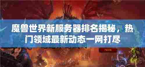 魔兽世界新服务器排名揭秘，热门领域最新动态一网打尽