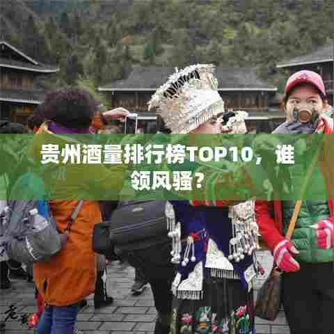 贵州酒量排行榜TOP10,谁领风骚?