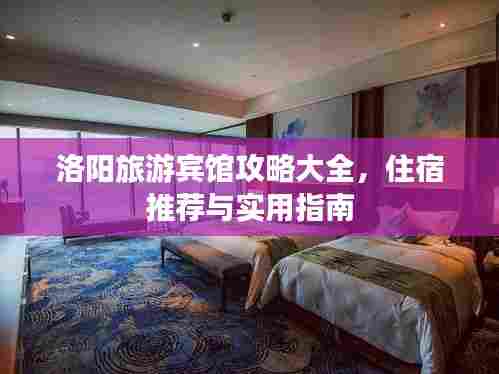 洛阳旅游宾馆攻略大全,住宿推荐与实用指南