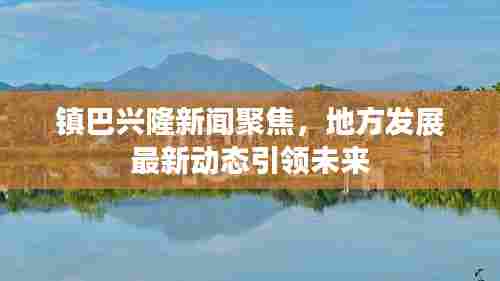 镇巴兴隆新闻聚焦,地方发展最新动态引领未来