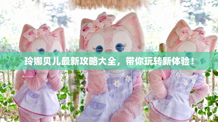 玲娜贝儿最新攻略大全,带你玩转新体验!