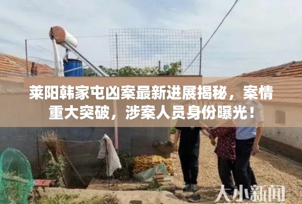 莱阳韩家屯凶案最新进展揭秘,案情重大突破,涉案人员身份曝光!