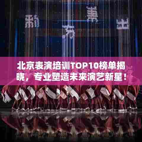 北京表演培训TOP10榜单揭晓,专业塑造未来演艺新星!