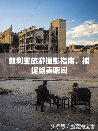 叙利亚旅游摄影指南，捕捉绝美瞬间