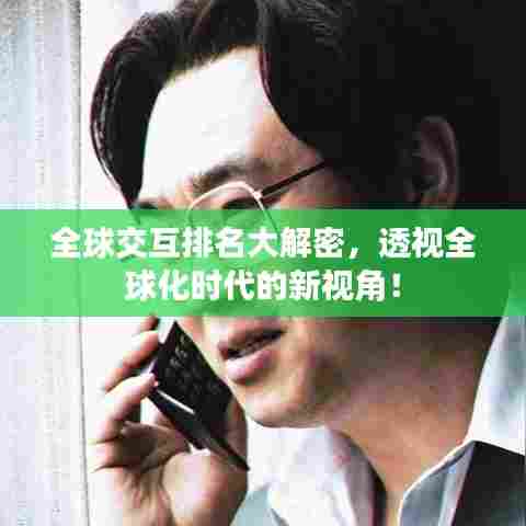 全球交互排名大解密,透视全球化时代的新视角!