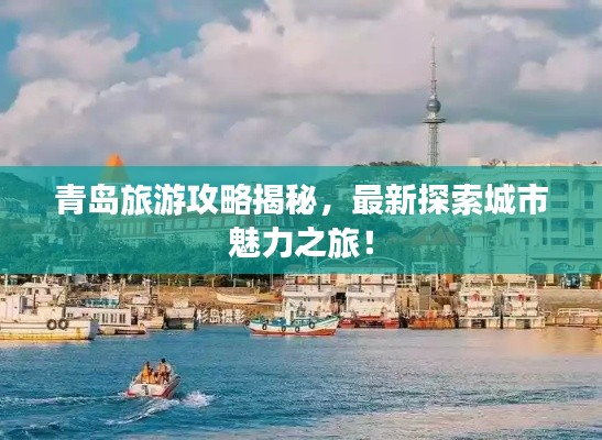 青岛旅游攻略揭秘,最新探索城市魅力之旅!