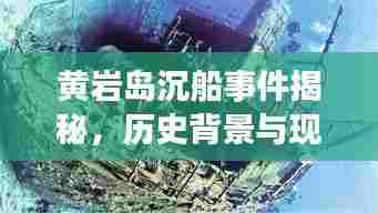 黄岩岛沉船事件揭秘,历史背景与现状深度解析