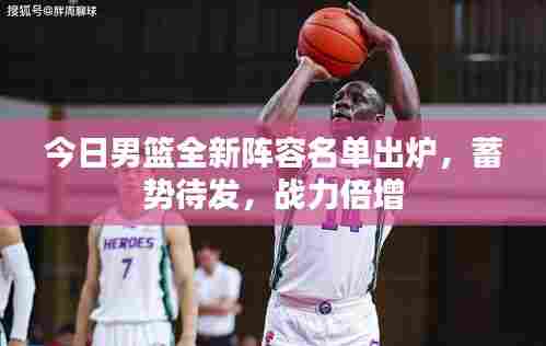 今日男篮全新阵容名单出炉,蓄势待发,战力倍增