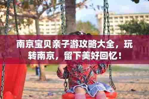 南京宝贝亲子游攻略大全,玩转南京,留下美好回忆!