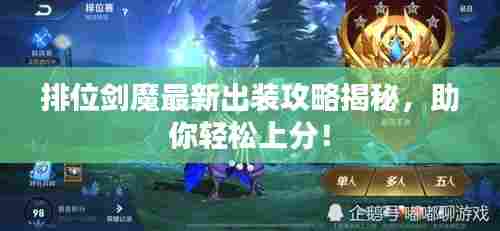 排位剑魔最新出装攻略揭秘,助你轻松上分!