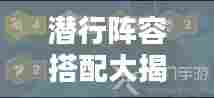 潜行阵容搭配大揭秘,最新攻略图汇总!