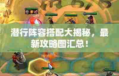 潜行阵容搭配大揭秘,最新攻略图汇总!