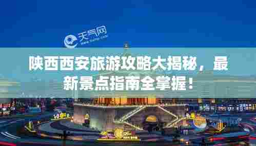 陕西西安旅游攻略大揭秘,最新景点指南全掌握!