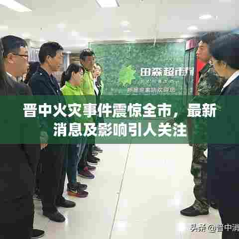 晋中火灾事件震惊全市，最新消息及影响引人关注