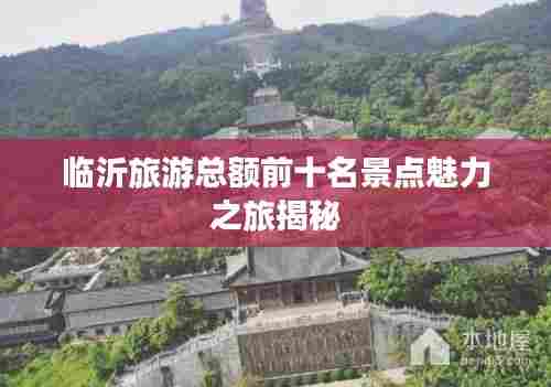 临沂旅游总额前十名景点魅力之旅揭秘