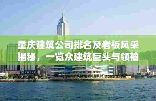 重庆建筑公司排名及老板风采揭秘,一览众建筑巨头与领袖风采