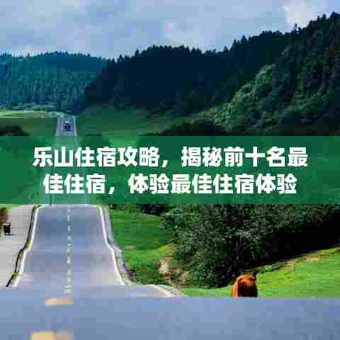 乐山住宿攻略,揭秘前十名最佳住宿,体验最佳住宿体验