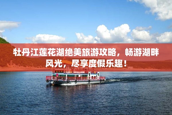 牡丹江莲花湖绝美旅游攻略，畅游湖畔风光，尽享度假乐趣！