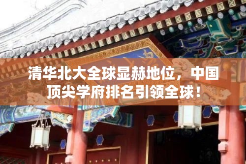 清华北大全球显赫地位,中国顶尖学府排名引领全球!