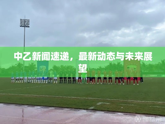 中乙新闻速递,最新动态与未来展望