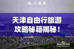 天津自由行旅游攻略秘籍揭秘!