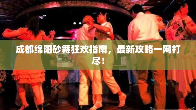 成都绵阳砂舞狂欢指南,最新攻略一网打尽!