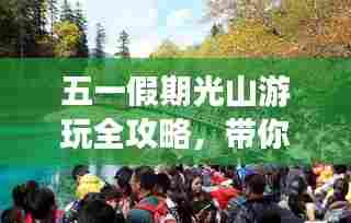 五一假期光山游玩全攻略,带你畅游美景!