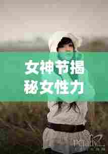 女神节揭秘女性力量与魅力,百度带你领略女神风采