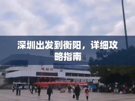 深圳出发到衡阳,详细攻略指南