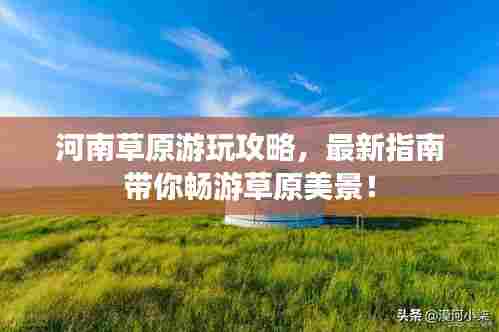 河南草原游玩攻略,最新指南带你畅游草原美景!