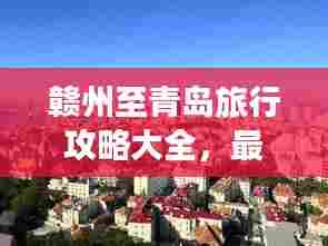 赣州至青岛旅行攻略大全，最新指南！