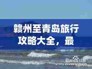 赣州至青岛旅行攻略大全,最新指南!