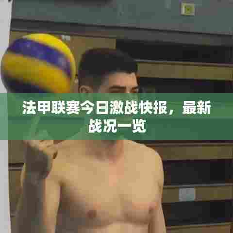 法甲联赛今日激战快报,最新战况一览